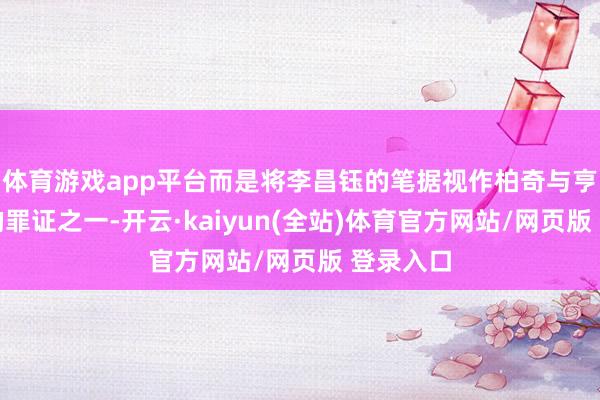 体育游戏app平台而是将李昌钰的笔据视作柏奇与亨宁遑急的罪证之一-开云·kaiyun(全站)体育官方网站/网页版 登录入口