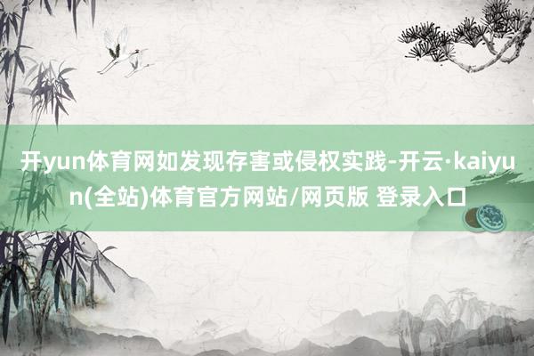 开yun体育网如发现存害或侵权实践-开云·kaiyun(全站)体育官方网站/网页版 登录入口