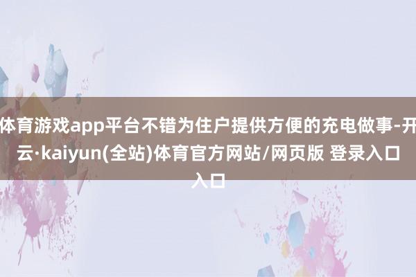 体育游戏app平台不错为住户提供方便的充电做事-开云·kaiyun(全站)体育官方网站/网页版 登录入口