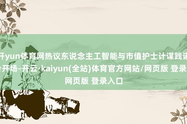 开yun体育网热议东说念主工智能与市值护士计谋践诺年会开场-开云·kaiyun(全站)体育官方网站/网页版 登录入口