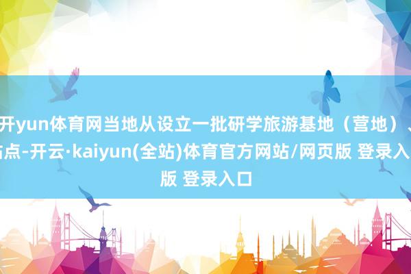 开yun体育网当地从设立一批研学旅游基地（营地）、站点-开云·kaiyun(全站)体育官方网站/网页版 登录入口