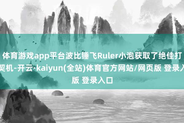体育游戏app平台波比锤飞Ruler小泡获取了绝佳打团契机-开云·kaiyun(全站)体育官方网站/网页版 登录入口