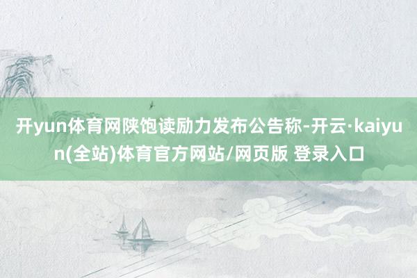 开yun体育网陕饱读励力发布公告称-开云·kaiyun(全站)体育官方网站/网页版 登录入口