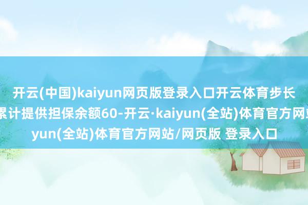 开云(中国)kaiyun网页版登录入口开云体育步长制药已为泸州步长累计提供担保余额60-开云·kaiyun(全站)体育官方网站/网页版 登录入口