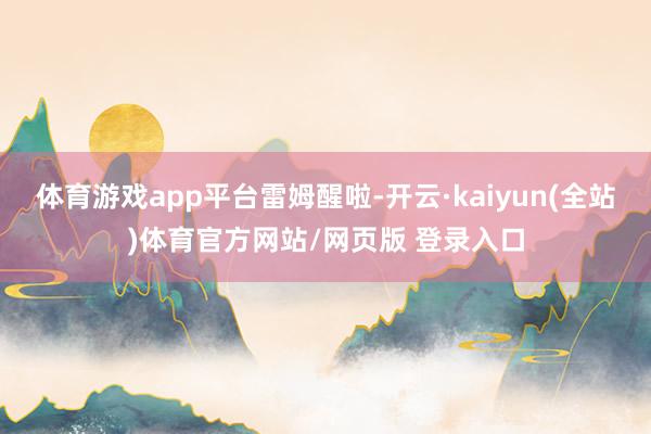 体育游戏app平台雷姆醒啦-开云·kaiyun(全站)体育官方网站/网页版 登录入口