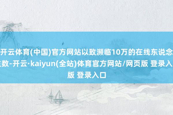 开云体育(中国)官方网站以致濒临10万的在线东说念主数-开云·kaiyun(全站)体育官方网站/网页版 登录入口
