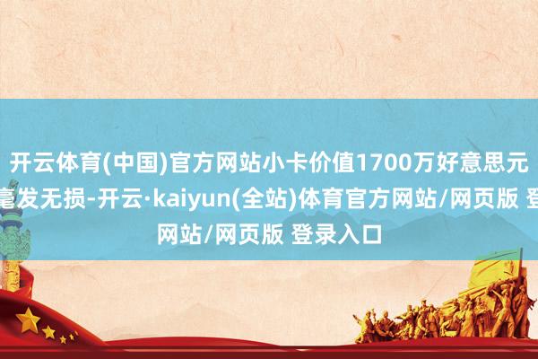 开云体育(中国)官方网站小卡价值1700万好意思元的豪宅毫发无损-开云·kaiyun(全站)体育官方网站/网页版 登录入口