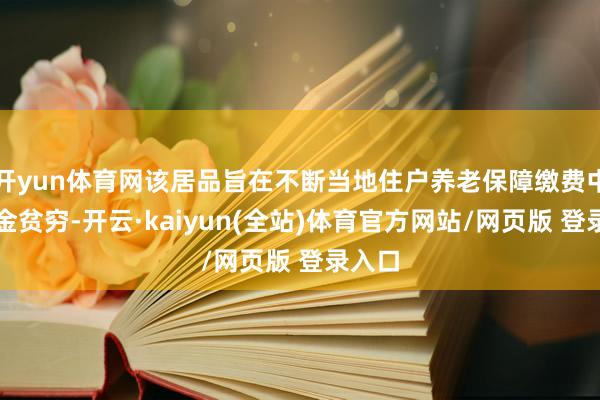 开yun体育网该居品旨在不断当地住户养老保障缴费中的资金贫穷-开云·kaiyun(全站)体育官方网站/网页版 登录入口