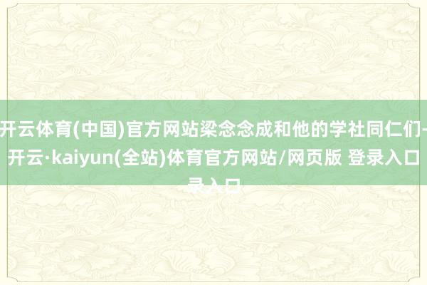 开云体育(中国)官方网站梁念念成和他的学社同仁们-开云·kaiyun(全站)体育官方网站/网页版 登录入口