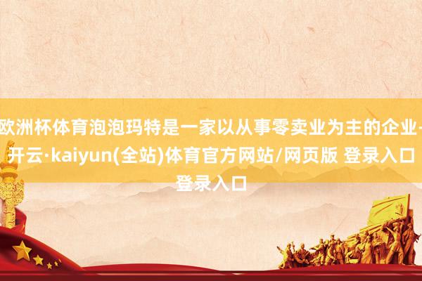 欧洲杯体育泡泡玛特是一家以从事零卖业为主的企业-开云·kaiyun(全站)体育官方网站/网页版 登录入口