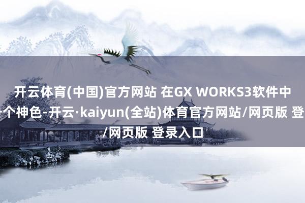 开云体育(中国)官方网站 在GX WORKS3软件中新建一个神色-开云·kaiyun(全站)体育官方网站/网页版 登录入口