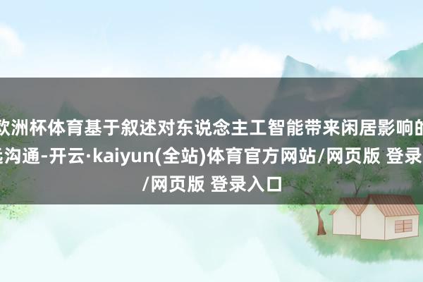 欧洲杯体育基于叙述对东说念主工智能带来闲居影响的深远沟通-开云·kaiyun(全站)体育官方网站/网页版 登录入口