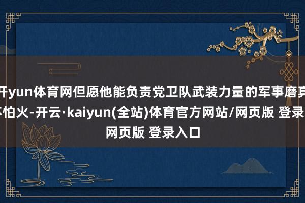 开yun体育网但愿他能负责党卫队武装力量的军事磨真金不怕火-开云·kaiyun(全站)体育官方网站/网页版 登录入口