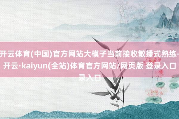 开云体育(中国)官方网站大模子当前接收散播式熟练-开云·kaiyun(全站)体育官方网站/网页版 登录入口