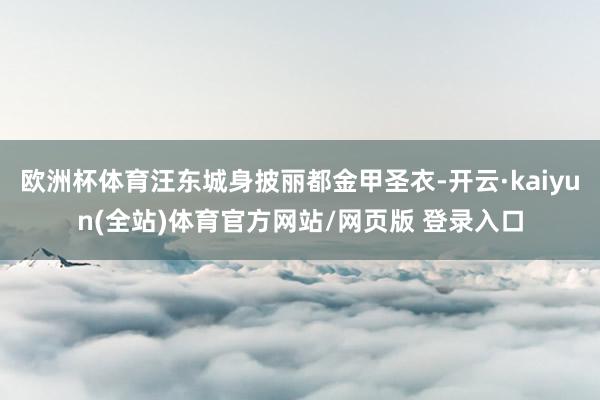 欧洲杯体育汪东城身披丽都金甲圣衣-开云·kaiyun(全站)体育官方网站/网页版 登录入口