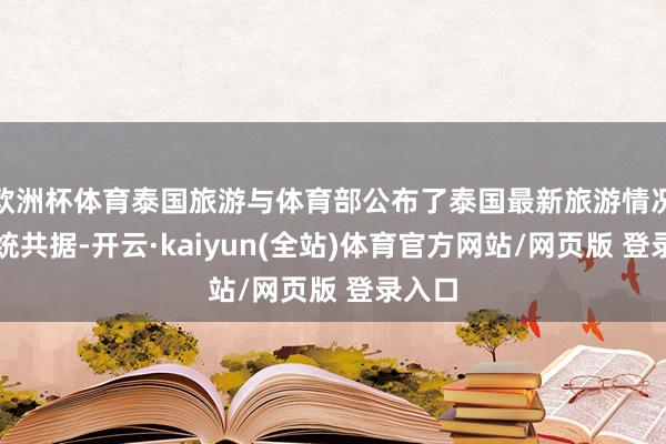 欧洲杯体育泰国旅游与体育部公布了泰国最新旅游情况及联统共据-开云·kaiyun(全站)体育官方网站/网页版 登录入口