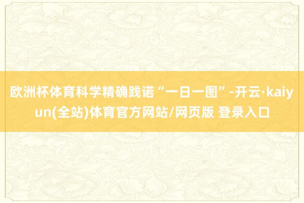 欧洲杯体育科学精确践诺“一日一图”-开云·kaiyun(全站)体育官方网站/网页版 登录入口