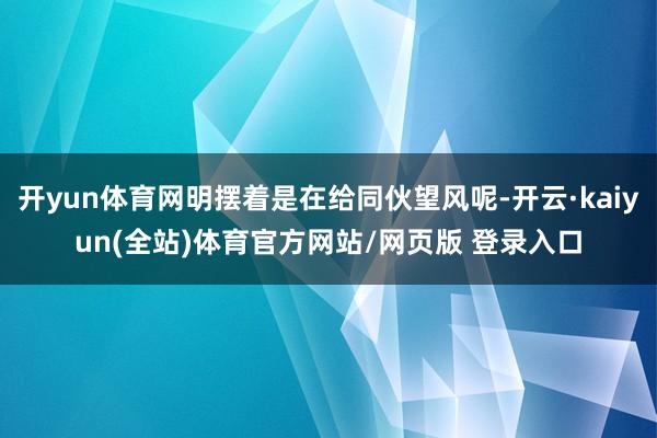 开yun体育网明摆着是在给同伙望风呢-开云·kaiyun(全站)体育官方网站/网页版 登录入口
