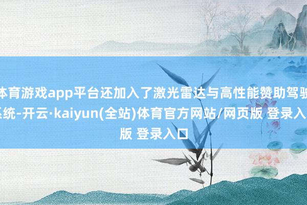 体育游戏app平台还加入了激光雷达与高性能赞助驾驶系统-开云·kaiyun(全站)体育官方网站/网页版 登录入口