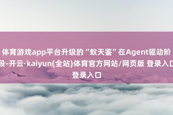 体育游戏app平台升级的“蚁天鉴”在Agent驱动阶段-开云·kaiyun(全站)体育官方网站/网页版 登录入口