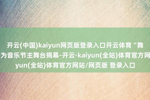 开云(中国)kaiyun网页版登录入口开云体育“舞台焰启”主题烟花将为音乐节主舞台揭幕-开云·kaiyun(全站)体育官方网站/网页版 登录入口