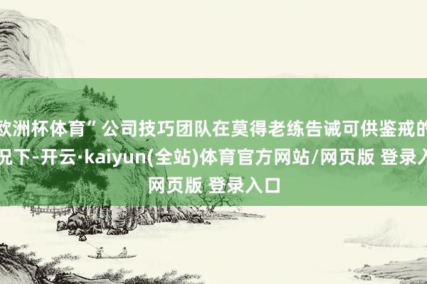 欧洲杯体育”公司技巧团队在莫得老练告诫可供鉴戒的情况下-开云·kaiyun(全站)体育官方网站/网页版 登录入口