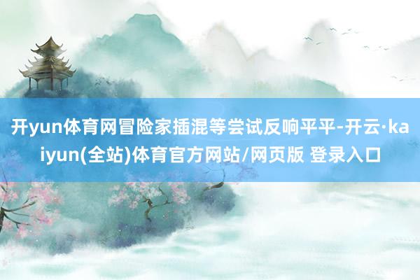 开yun体育网冒险家插混等尝试反响平平-开云·kaiyun(全站)体育官方网站/网页版 登录入口