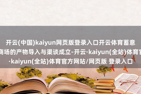 开云(中国)kaiyun网页版登录入口开云体育蓄意异日三个月内完成埃及商场的产物导入与渠谈成立-开云·kaiyun(全站)体育官方网站/网页版 登录入口