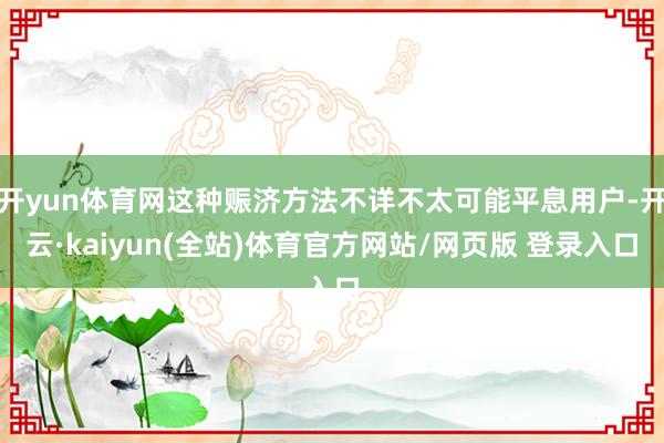 开yun体育网这种赈济方法不详不太可能平息用户-开云·kaiyun(全站)体育官方网站/网页版 登录入口