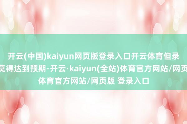 开云(中国)kaiyun网页版登录入口开云体育但录制现场照旧莫得达到预期-开云·kaiyun(全站)体育官方网站/网页版 登录入口