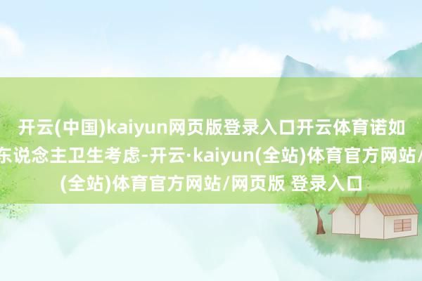 开云(中国)kaiyun网页版登录入口开云体育诺如病毒感染多与个东说念主卫生考虑-开云·kaiyun(全站)体育官方网站/网页版 登录入口