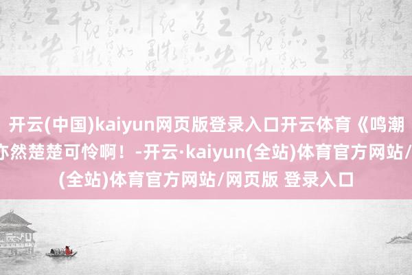 开云(中国)kaiyun网页版登录入口开云体育《鸣潮》ber，弗洛洛亦然楚楚可怜啊！-开云·kaiyun(全站)体育官方网站/网页版 登录入口