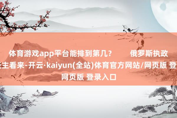 体育游戏app平台能排到第几？       俄罗斯执政鲜东谈主看来-开云·kaiyun(全站)体育官方网站/网页版 登录入口