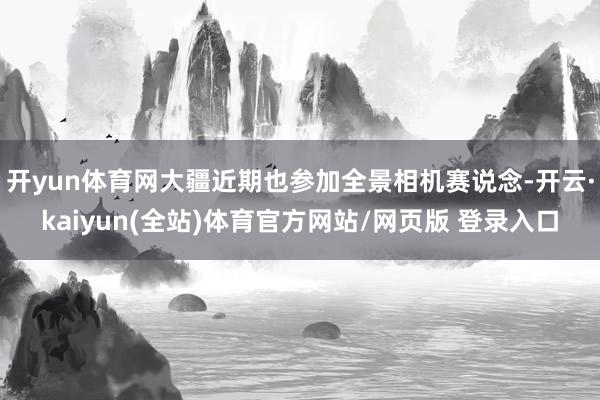 开yun体育网大疆近期也参加全景相机赛说念-开云·kaiyun(全站)体育官方网站/网页版 登录入口