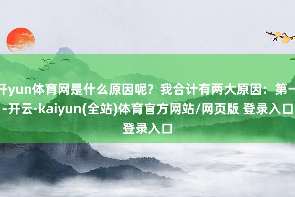 开yun体育网是什么原因呢？我合计有两大原因：第一-开云·kaiyun(全站)体育官方网站/网页版 登录入口