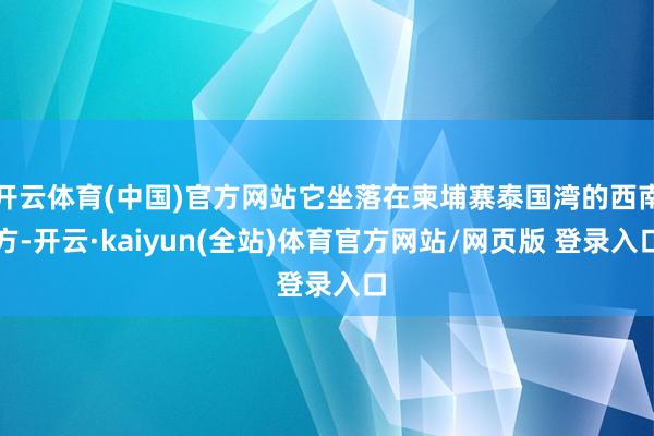 开云体育(中国)官方网站它坐落在柬埔寨泰国湾的西南方-开云·kaiyun(全站)体育官方网站/网页版 登录入口