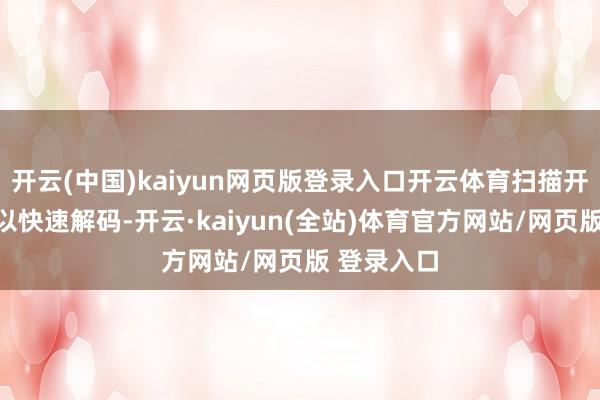 开云(中国)kaiyun网页版登录入口开云体育扫描开拓可能难以快速解码-开云·kaiyun(全站)体育官方网站/网页版 登录入口