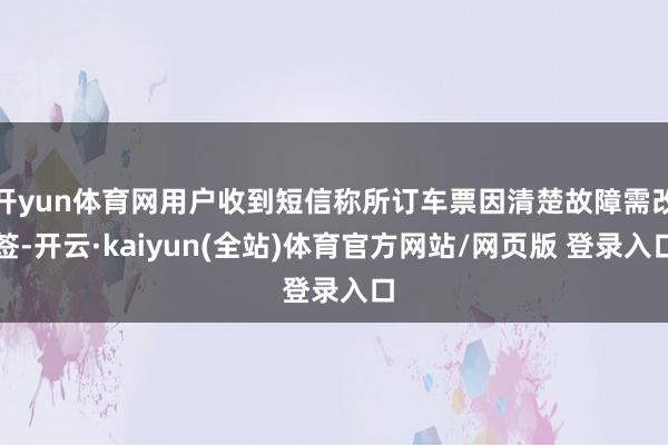 开yun体育网用户收到短信称所订车票因清楚故障需改签-开云·kaiyun(全站)体育官方网站/网页版 登录入口