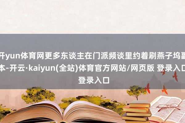 开yun体育网更多东谈主在门派频谈里约着刷燕子坞副本-开云·kaiyun(全站)体育官方网站/网页版 登录入口