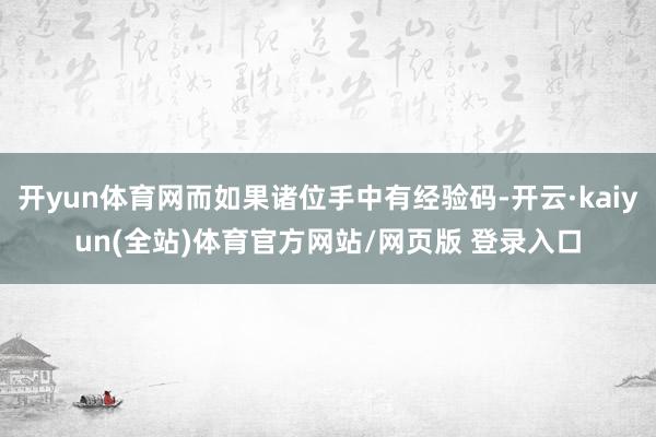 开yun体育网而如果诸位手中有经验码-开云·kaiyun(全站)体育官方网站/网页版 登录入口