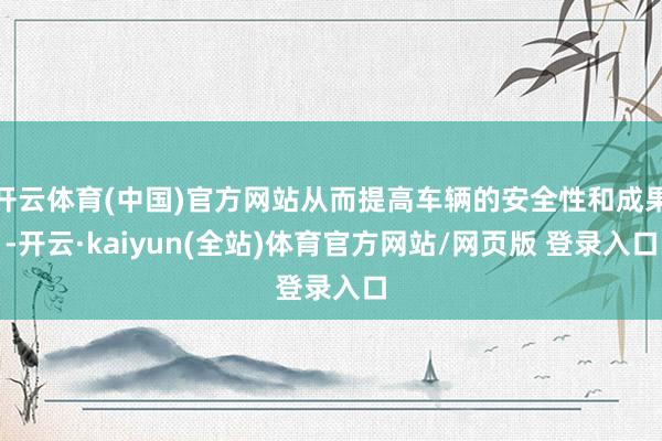 开云体育(中国)官方网站从而提高车辆的安全性和成果-开云·kaiyun(全站)体育官方网站/网页版 登录入口