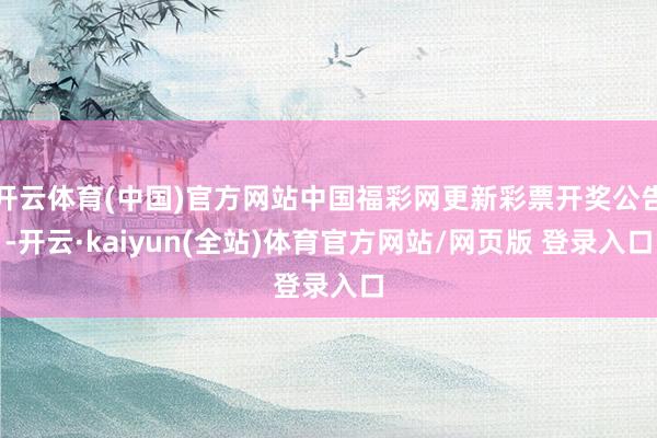 开云体育(中国)官方网站中国福彩网更新彩票开奖公告-开云·kaiyun(全站)体育官方网站/网页版 登录入口