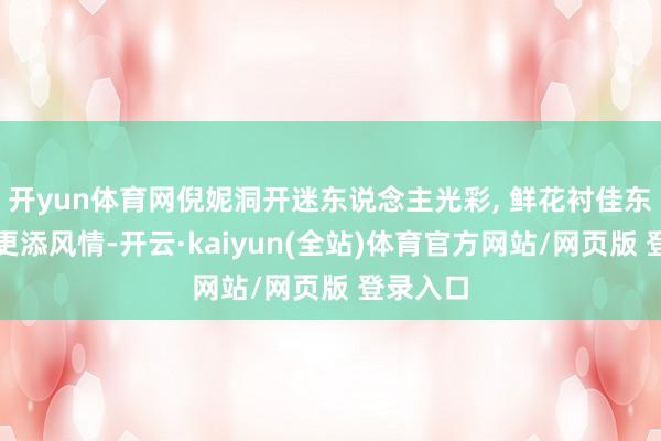 开yun体育网倪妮洞开迷东说念主光彩, 鲜花衬佳东说念主更添风情-开云·kaiyun(全站)体育官方网站/网页版 登录入口