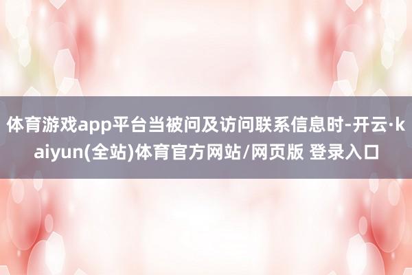 体育游戏app平台当被问及访问联系信息时-开云·kaiyun(全站)体育官方网站/网页版 登录入口