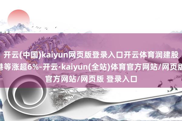 开云(中国)kaiyun网页版登录入口开云体育润建股份、数据港等涨超6%-开云·kaiyun(全站)体育官方网站/网页版 登录入口