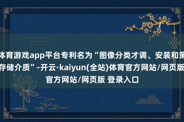 体育游戏app平台专利名为“图像分类才调、安装和策画机可读存储介质”-开云·kaiyun(全站)体育官方网站/网页版 登录入口