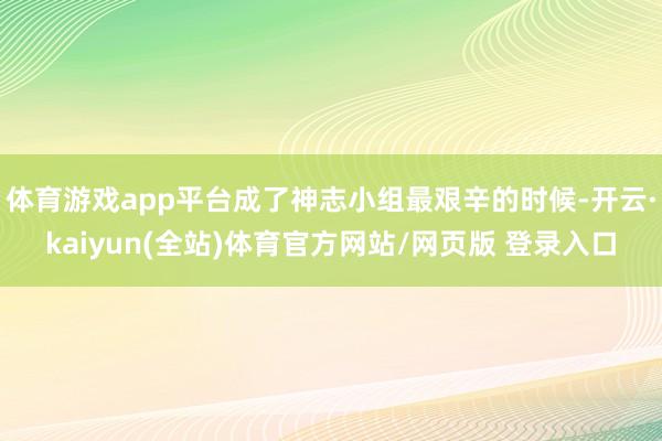 体育游戏app平台成了神志小组最艰辛的时候-开云·kaiyun(全站)体育官方网站/网页版 登录入口