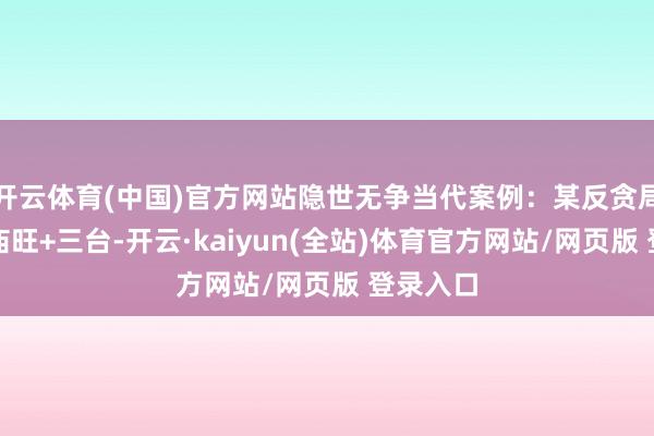 开云体育(中国)官方网站隐世无争当代案例：某反贪局长廉贞庙旺+三台-开云·kaiyun(全站)体育官方网站/网页版 登录入口