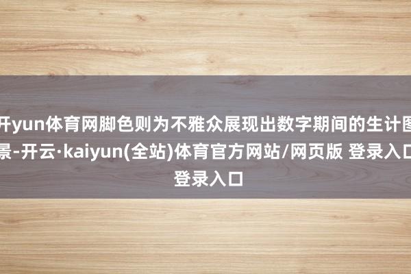 开yun体育网脚色则为不雅众展现出数字期间的生计图景-开云·kaiyun(全站)体育官方网站/网页版 登录入口