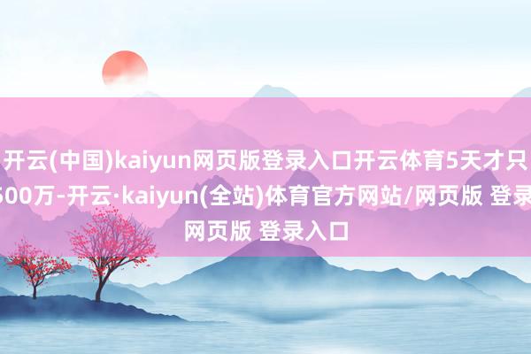 开云(中国)kaiyun网页版登录入口开云体育5天才只是2500万-开云·kaiyun(全站)体育官方网站/网页版 登录入口